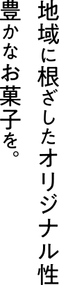 地域に根ざしたオリジナル性豊かなお菓子を。