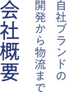 自社ブランドの開発から物流まで「会社概要」