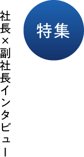 特集 社長×副社長インタビュー